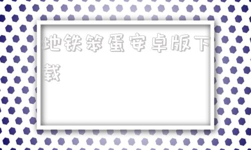 地铁笨蛋安卓版下载地铁笨蛋游戏flash小游戏