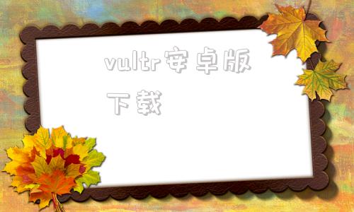 vultr安卓版下载vultrchatgpt