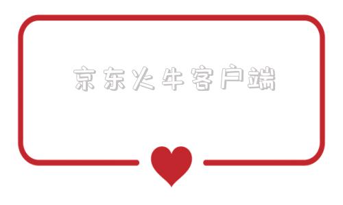 京东火牛客户端京东火牛客户端是什么